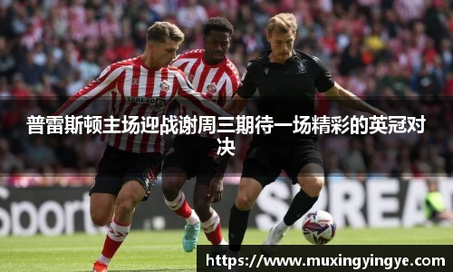 普雷斯顿主场迎战谢周三期待一场精彩的英冠对决